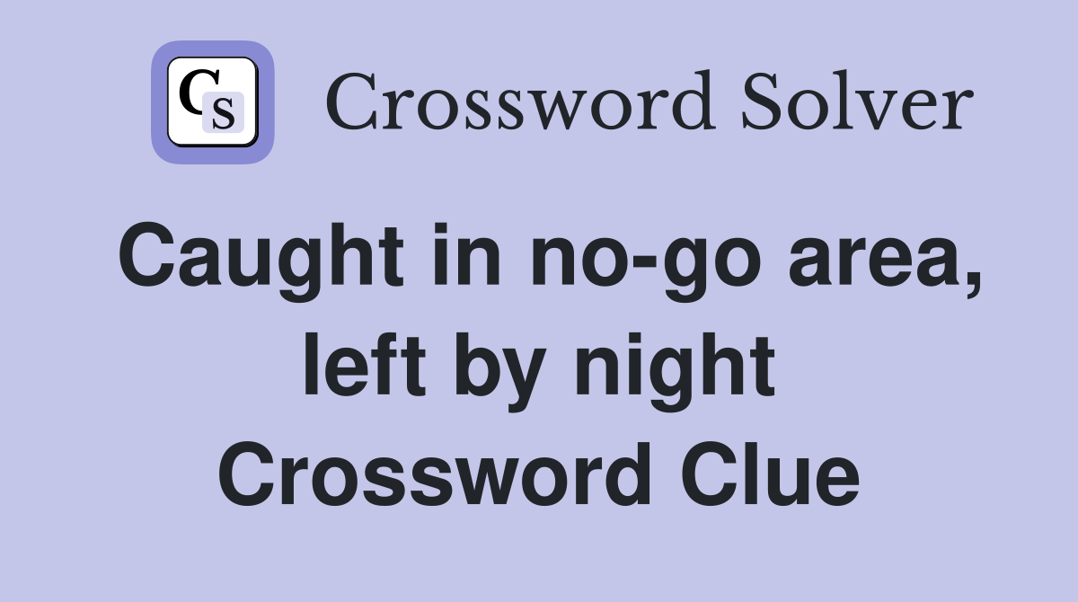 Caught in nogo area, left by night Crossword Clue Answers